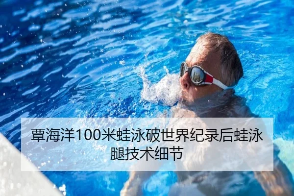 覃海洋100米蛙泳破世界纪录后蛙泳腿技术细节
