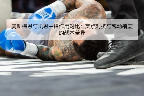 奥斯梅恩与凯恩中锋作用对比：支点对抗与跑动覆盖的战术差异